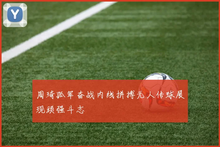 周琦孤军奋战内线拼搏无人传球展现顽强斗志
