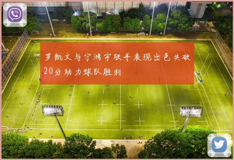罗凯文与宁鸿宇联手表现出色共砍20分助力球队胜利