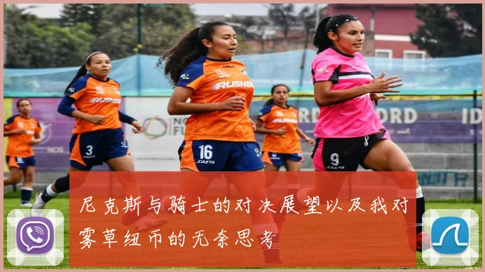 尼克斯与骑士的对决展望以及我对雾草纽币的无奈思考