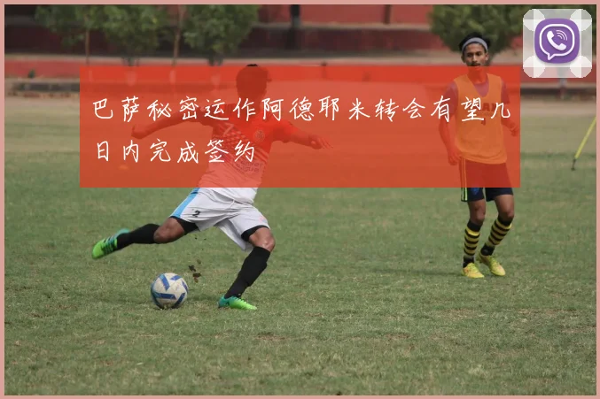 巴萨秘密运作阿德耶米转会有望几日内完成签约