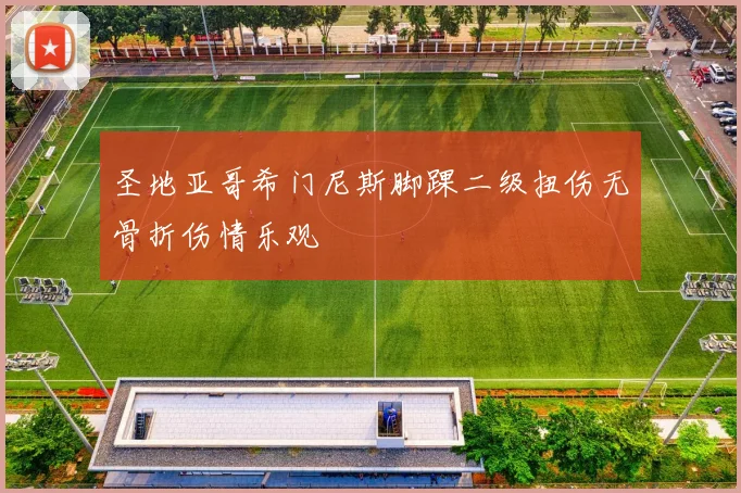 圣地亚哥希门尼斯脚踝二级扭伤无骨折伤情乐观