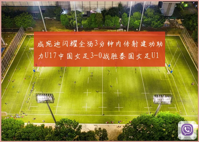 成宛迪闪耀全场3分钟内传射建功助力U17中国女足3-0战胜泰国女足U17