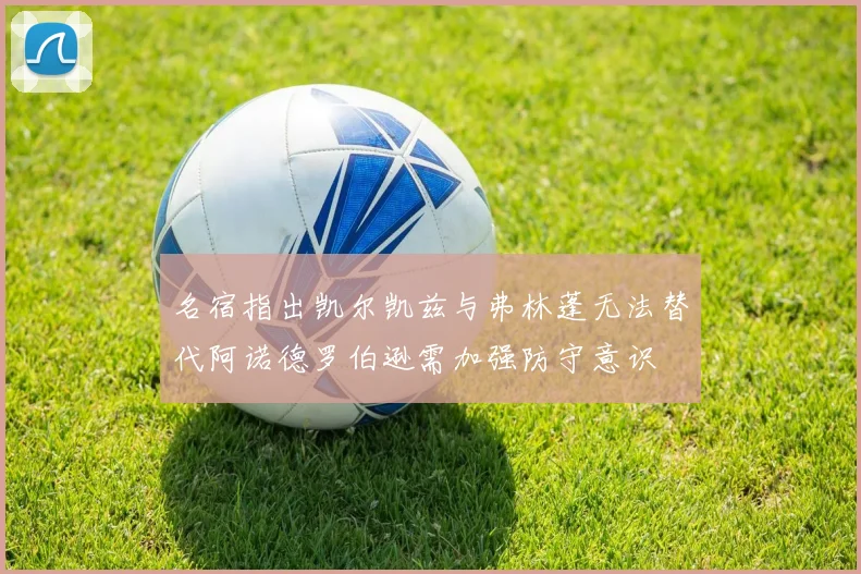 名宿指出凯尔凯兹与弗林蓬无法替代阿诺德罗伯逊需加强防守意识